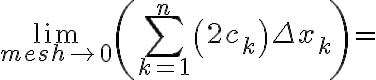 \lim _{m e s h \rightarrow 0}\left(\sum_{k=1}^{n}\left(2 c_{k}\right) \Delta x_{k}\right)=