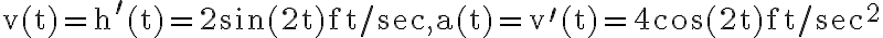 \mathrm{v}(\mathrm{t})=\mathrm{h}^{\prime}(\mathrm{t})=2 \sin (2 \mathrm{t}) \mathrm{ft} / \mathrm{sec}, \mathrm{a}(\mathrm{t})=\mathrm{v}^{\prime}(\mathrm{t})=4 \cos (2 \mathrm{t}) \mathrm{ft} / \mathrm{sec}^{2}