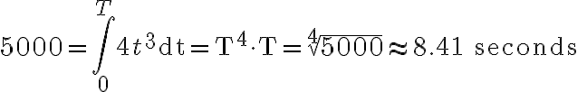 5000=\int_{0}^{T} 4 t^{3} \mathrm{dt}=\mathrm{T}^{4} \cdot \mathrm{T}=\sqrt[4]{5000} \approx 8.41 \text { seconds }
