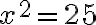 x^2=25 