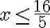 x\leq\dfrac{16}{5}