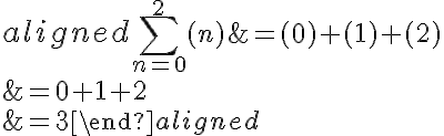 \begin{aligned} \large\displaystyle\sum\limits_{n=0}^{2 }{({n})}&= (0) + (1) + (2) \\\\&= 0 + 1 + 2 \\\\&= 3\end{aligned}