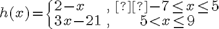 h(x) = \begin{cases}2-x & , &  -7\le x \le5\\\\3x-21 & , & 5 < x \le 9\end{cases}
