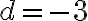 d = -3