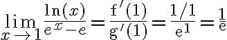 \lim _{x \rightarrow 1} \frac{\ln (x)}{e^{x}-e}=\frac{\mathrm{f}^{\prime}(\mathbf{1})}{\mathrm{g}^{\prime}(\mathbf{1})}=\frac{1 / \mathbf{1}}{\mathrm{e}^{\mathbf{1}}}=\frac{1}{\mathrm{e}}