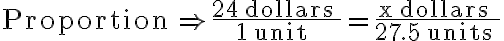 \text {Proportion} \Rightarrow \dfrac{24 \text { dollars }}{1 \text { unit }}=\dfrac{x \text { dollars }}{27.5 \text { units }}