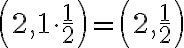 \left(2,1\cdot {\dfrac{1}2}\right)=\left(2,\dfrac{1}2\right)