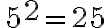 \, {{5}^{ { \Large{2}}}}={25}\,
