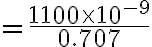=\frac{1100\times 10^{-9}}{0.707}