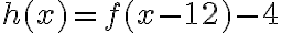 h(x)=f(x-12)-4