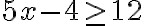 5x-4\geq 12