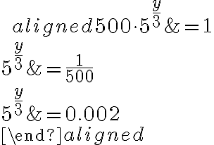 \qquad\begin{aligned}500\cdot5^{\Large{\frac{y}{3}}}&=1\\\\5^{\Large{\frac{y}{3}}}&=\dfrac{1}{500}\\\\5^{\Large{\frac{y}{3}}}&=0.002\\\\\end{aligned}