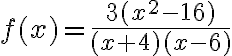f(x) = \dfrac{3(x^2 - 16)}{(x + 4)(x - 6)}