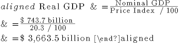 \begin{aligned}\text { Real GDP } & =\frac{\text { Nominal GDP }}{\text { Price Index } / 100} \\& =\frac{\$ 743.7 \text { billion }}{20.3 / 100} \\& =\$ 3,663.5 \text { billion }\end{aligned}