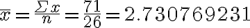 \bar{x}=\frac{\Sigma x}{n}=\frac{71}{26}=2.730769231