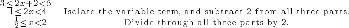 \begin{align} 3 \leq 2 x+2 < 6 \\ 1 \leq 2 x < 4 & \qquad \qquad \text{Isolate the variable term, and subtract 2 from all three parts.} \\
    \frac{1}{2} \leq x < 2 & \qquad \qquad \text{Divide through all three parts by 2}.\end{align}