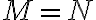 M = N