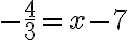 -\dfrac{4}{3}=x-7