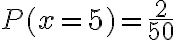 P(x = 5) = \dfrac{2}{50}