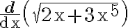 \frac{\mathbf{d}}{\mathrm{dx}}\left(\sqrt{2 \mathrm{x}+3 \mathrm{x}^{5}}\right)