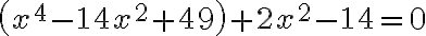 \left(x^{4}-14 x^{2}+49\right)+2 x^{2}-14=0