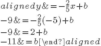 \begin{aligned} y&=-\dfrac{2}{5} x+b\\\\ {-9}&=-\dfrac{2}{5}( {-5})+b\\\\-9&=2+b\\\\-11&=b\end{aligned}
