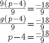 \begin{array}{r}
\frac{9(p-4)}{9}=\frac{-18}{9} \\
\frac{g(p-4)}{9}=\frac{-18}{9} \\
p-4=\frac{-18}{9}
\end{array}