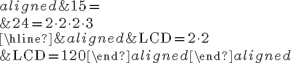 \begin{aligned}&15=\\&24=2 \cdot 2 \cdot 2 \cdot 3\\\hline &\begin{aligned}&\mathrm{LCD}=2 \cdot 2 \\&\mathrm{LCD}=120\end{aligned}\end{aligned}