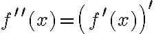 f^{\prime \prime}(x)=\left(f^{\prime}(x)\right)^{\prime}