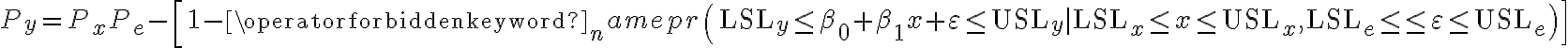  P_{y}=P_{x} P_{e}-\left[1-\operatorname{pr}\left(\mathrm{LSL}_{y} \leq \beta_{0}+\beta_{1} x+\varepsilon \leq \mathrm{USL}_{y} \mid \mathrm{LSL}_{x} \leq x \leq \mathrm{USL}_{x}, \mathrm{LSL}_{e} \leq\right.\right. \left.\left.\leq \varepsilon \leq \mathrm{USL}_{e}\right)\right]