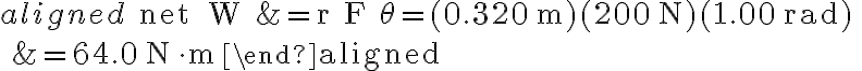 \begin{aligned} \text { net } W &=r F \theta=(0.320 \mathrm{~m})(200 \mathrm{~N})(1.00 \mathrm{rad}) \\ &=64.0 \mathrm{~N} \cdot \mathrm{m} \end{aligned}