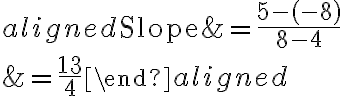 \begin{aligned}\text{Slope}&=\dfrac{5-(-8)}{8-4}\\\\&=\dfrac{13}{4}\end{aligned}