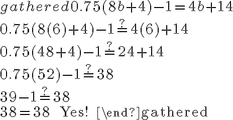 \begin{gathered}
0.75(8 b+4)-1=4 b+14 \\
0.75(8(6)+4)-1 \stackrel{?}{=} 4(6)+14 \\
0.75(48+4)-1 \stackrel{?}{=} 24+14 \\
0.75(52)-1 \stackrel{?}{=} 38 \\
39-1 \stackrel{?}{=} 38 \\
38=38 \quad \text { Yes! }
\end{gathered}