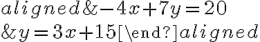 \begin{aligned}& -4x+7y = 20\\\\& y=3x+15\end{aligned}