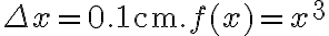 \Delta x=0.1 \mathrm{~cm}. f(x)=x^{3}