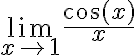 \lim\limits_{x \rightarrow 1} \frac{\cos (x)}{x}