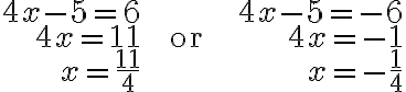 \begin{array}{rcr}4 x-5=6 \qquad & & \qquad 4 x-5=-6\\4 x=11 \qquad & \text {or} & \qquad 4 x=-1\\x=\frac{11}{4} \qquad & & \qquad x=-\frac{1}{4}\end{array}