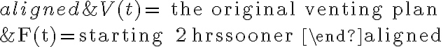 \begin{aligned}&V(t)=\text { the original venting plan } \\&F(t)=\text { starting } 2 \mathrm{hrs} \text { sooner }\end{aligned}