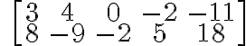 \qquad \left[\begin{array} {ccc}3 & 4 & 0 & -2 & -11 \\8 & -9 & -2 & 5 & 18 \end{array} \right]
