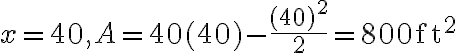x=40, A=40(40)-\frac{(40)^{2}}{2}=800 \mathrm{ft}^{2}