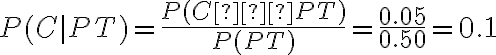 P(C|PT)=\dfrac{P(C∩PT)}{P(PT)}=\dfrac{0.05}{0.50}=0.1