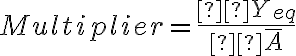 Multiplier
							=
							\frac{Δ
										
											Y_{eq}}{Δ \overline
										
											A}