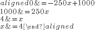 \begin{aligned}0 &=-250 x+1000 \\1000 &=250 x \\4 &=x \\x &=4\end{aligned}