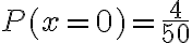 P(x = 0) = \dfrac{4}{50}