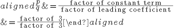 \begin{aligned}
    \frac{p}{q} &=\frac{\text { factor of constant term }}{\text { factor of leading coefficient }} \\
    &=\frac{\text { factor of } 3}{\text { factor of } 3}
    \end{aligned}