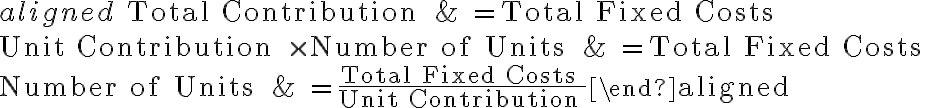 \begin{aligned}\text { Total Contribution } & =\text { Total Fixed Costs } \\\text { Unit Contribution } \times \text { Number of Units } & =\text { Total Fixed Costs } \\\text { Number of Units } & =\frac{\text { Total Fixed Costs }}{\text { Unit Contribution }}\end{aligned}