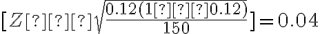 [Z⋅\sqrt{\dfrac{0.12(1−0.12)}{150}}]=0.04