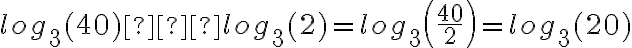 log_3(40)−log_3(2)=log_3 \left(\frac{40}{2}\right)=log_3(20)