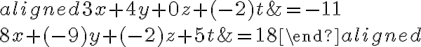 \begin{aligned}{3}x+{4}y+{0}z+({-2})t&={-11}\\{8}x+({-9})y+({-2})z+{5}t&={18}\end{aligned}