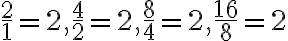 \frac{2}{1}=2, \frac{4}{2} = 2, \frac{8}{4} = 2, \frac{16}{8} = 2